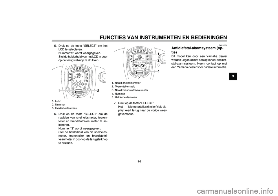 YAMAHA XV1900A 2009 Instructieboekje (in Dutch) FUNCTIES VAN INSTRUMENTEN EN BEDIENINGEN
3-9
3
5. Druk op de toets “SELECT” om het
LCD te selecteren.
Nummer “2” wordt weergegeven.
Stel de helderheid van het LCD in door
op de terugstelknop t YAMAHA XV1900A 2009 Instructieboekje (in Dutch) FUNCTIES VAN INSTRUMENTEN EN BEDIENINGEN
3-9
3
5. Druk op de toets “SELECT” om het
LCD te selecteren.
Nummer “2” wordt weergegeven.
Stel de helderheid van het LCD in door
op de terugstelknop t