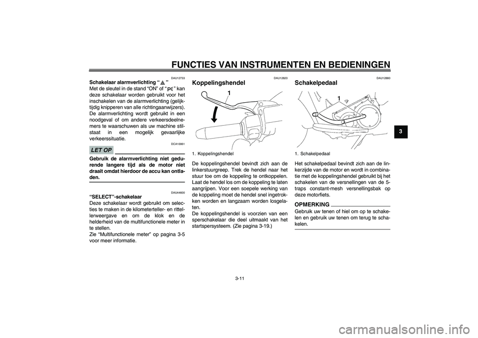 YAMAHA XV1900A 2009 Instructieboekje (in Dutch) FUNCTIES VAN INSTRUMENTEN EN BEDIENINGEN
3-11
3
DAU12733
Schakelaar alarmverlichting“”
Met de sleutel in de stand “ON” of“” kan
deze schakelaar worden gebruikt voor het
inschakelen van de YAMAHA XV1900A 2009 Instructieboekje (in Dutch) FUNCTIES VAN INSTRUMENTEN EN BEDIENINGEN
3-11
3
DAU12733
Schakelaar alarmverlichting“”
Met de sleutel in de stand “ON” of“” kan
deze schakelaar worden gebruikt voor het
inschakelen van de