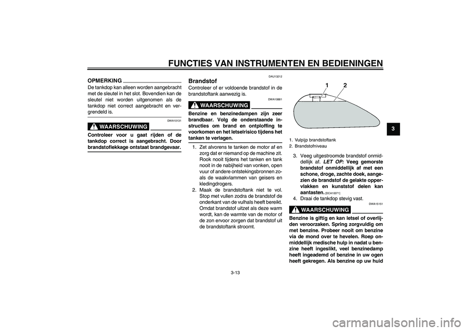 YAMAHA XV1900A 2009 Instructieboekje (in Dutch) FUNCTIES VAN INSTRUMENTEN EN BEDIENINGEN
3-13
3
OPMERKINGDe tankdop kan alleen worden aangebracht
met de sleutel in het slot. Bovendien kan de
sleutel niet worden uitgenomen als de
tankdop niet correc YAMAHA XV1900A 2009 Instructieboekje (in Dutch) FUNCTIES VAN INSTRUMENTEN EN BEDIENINGEN
3-13
3
OPMERKINGDe tankdop kan alleen worden aangebracht
met de sleutel in het slot. Bovendien kan de
sleutel niet worden uitgenomen als de
tankdop niet correc