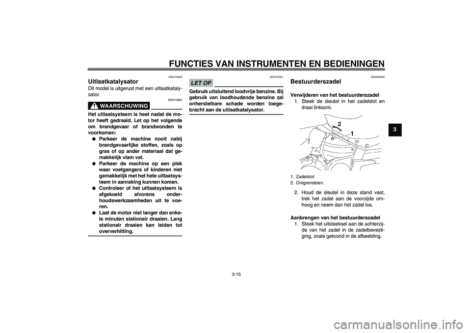 YAMAHA XV1900A 2009 Instructieboekje (in Dutch) FUNCTIES VAN INSTRUMENTEN EN BEDIENINGEN
3-15
3
DAU13433
Uitlaatkatalysator Dit model is uitgerust met een uitlaatkataly-
sator.
WAARSCHUWING
DWA10862
Het uitlaatsysteem is heet nadat de mo-
tor heeft YAMAHA XV1900A 2009 Instructieboekje (in Dutch) FUNCTIES VAN INSTRUMENTEN EN BEDIENINGEN
3-15
3
DAU13433
Uitlaatkatalysator Dit model is uitgerust met een uitlaatkataly-
sator.
WAARSCHUWING
DWA10862
Het uitlaatsysteem is heet nadat de mo-
tor heeft