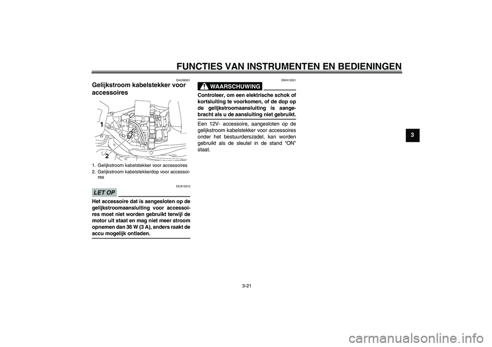 YAMAHA XV1900A 2009  Instructieboekje (in Dutch) FUNCTIES VAN INSTRUMENTEN EN BEDIENINGEN
3-21
3
DAU38351
Gelijkstroom kabelstekker voor 
accessoires LET OP
DCA15310
Het accessoire dat is aangesloten op de
gelijkstroomaansluiting voor accessoi-
res 