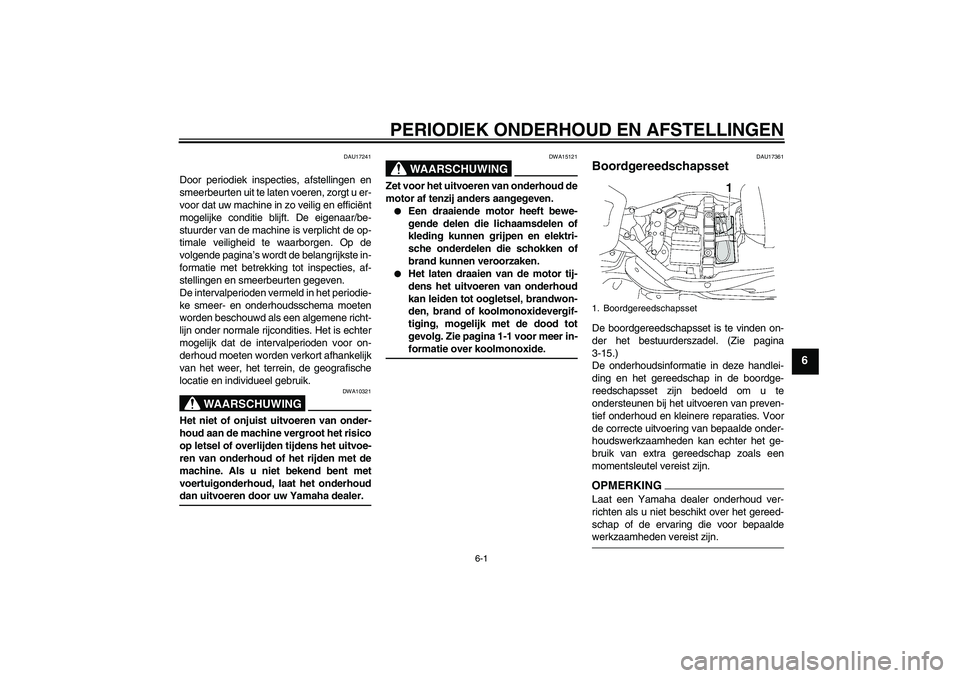 YAMAHA XV1900A 2009  Instructieboekje (in Dutch) PERIODIEK ONDERHOUD EN AFSTELLINGEN
6-1
6
DAU17241
Door periodiek inspecties, afstellingen en
smeerbeurten uit te laten voeren, zorgt u er-
voor dat uw machine in zo veilig en efficiënt
mogelijke con