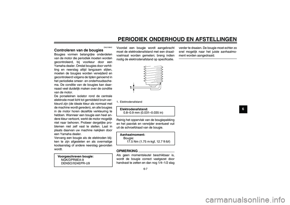 YAMAHA XV1900A 2009  Instructieboekje (in Dutch) PERIODIEK ONDERHOUD EN AFSTELLINGEN
6-7
6
DAU19642
Controleren van de bougies Bougies vormen belangrijke onderdelen
van de motor die periodiek moeten worden
gecontroleerd, bij voorkeur door een
Yamaha