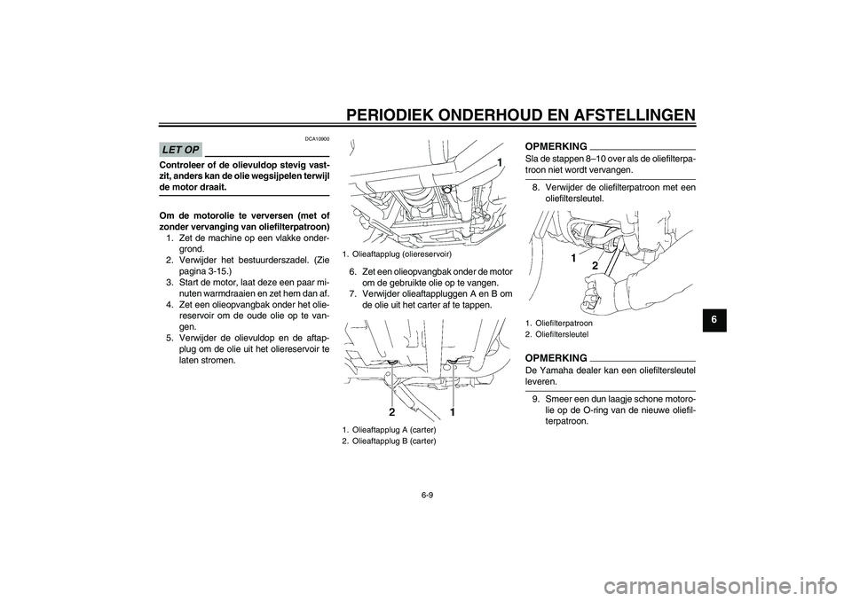 YAMAHA XV1900A 2009  Instructieboekje (in Dutch) PERIODIEK ONDERHOUD EN AFSTELLINGEN
6-9
6
LET OP
DCA10900
Controleer of de olievuldop stevig vast-
zit, anders kan de olie wegsijpelen terwijlde motor draait.
Om de motorolie te verversen (met of
zond