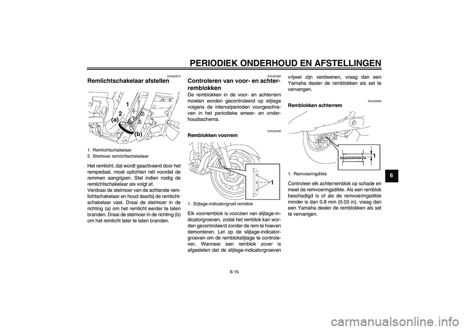 YAMAHA XV1900A 2009  Instructieboekje (in Dutch) PERIODIEK ONDERHOUD EN AFSTELLINGEN
6-15
6
DAU22272
Remlichtschakelaar afstellen Het remlicht, dat wordt geactiveerd door het
rempedaal, moet oplichten nét voordat de
remmen aangrijpen. Stel indien n