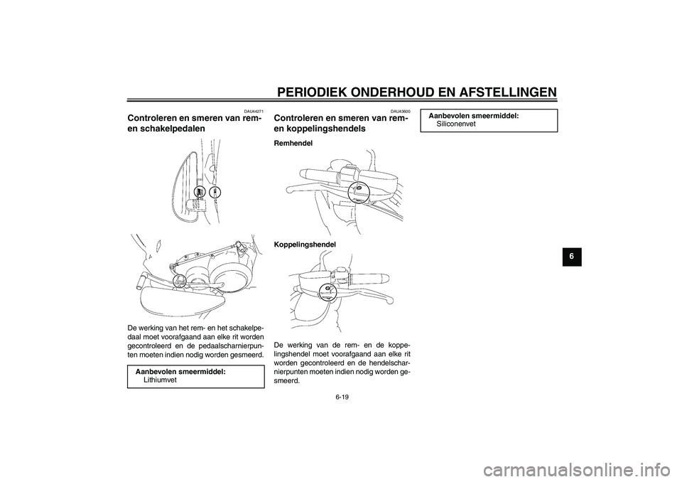 YAMAHA XV1900A 2009  Instructieboekje (in Dutch) PERIODIEK ONDERHOUD EN AFSTELLINGEN
6-19
6
DAU44271
Controleren en smeren van rem- 
en schakelpedalen De werking van het rem- en het schakelpe-
daal moet voorafgaand aan elke rit worden
gecontroleerd 