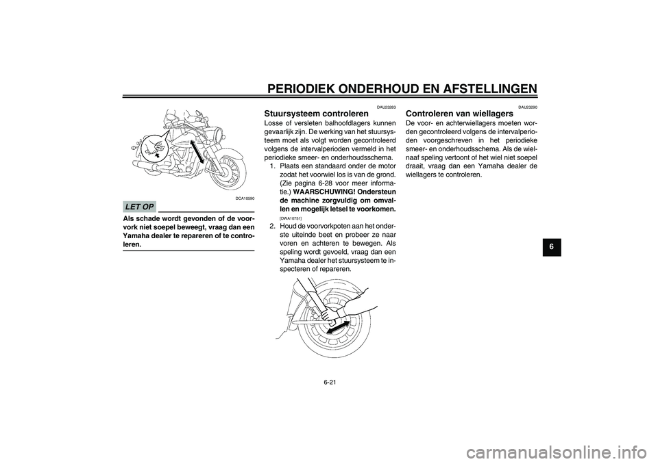 YAMAHA XV1900A 2009  Instructieboekje (in Dutch) PERIODIEK ONDERHOUD EN AFSTELLINGEN
6-21
6
LET OP
DCA10590
Als schade wordt gevonden of de voor-
vork niet soepel beweegt, vraag dan een
Yamaha dealer te repareren of te contro-leren.
DAU23283
Stuursy