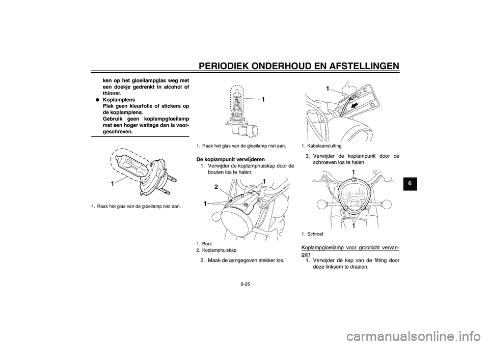 YAMAHA XV1900A 2009  Instructieboekje (in Dutch) PERIODIEK ONDERHOUD EN AFSTELLINGEN
6-25
6
ken op het gloeilampglas weg met
een doekje gedrenkt in alcohol of
thinner.

Koplamplens
Plak geen kleurfolie of stickers op
de koplamplens.
Gebruik geen ko