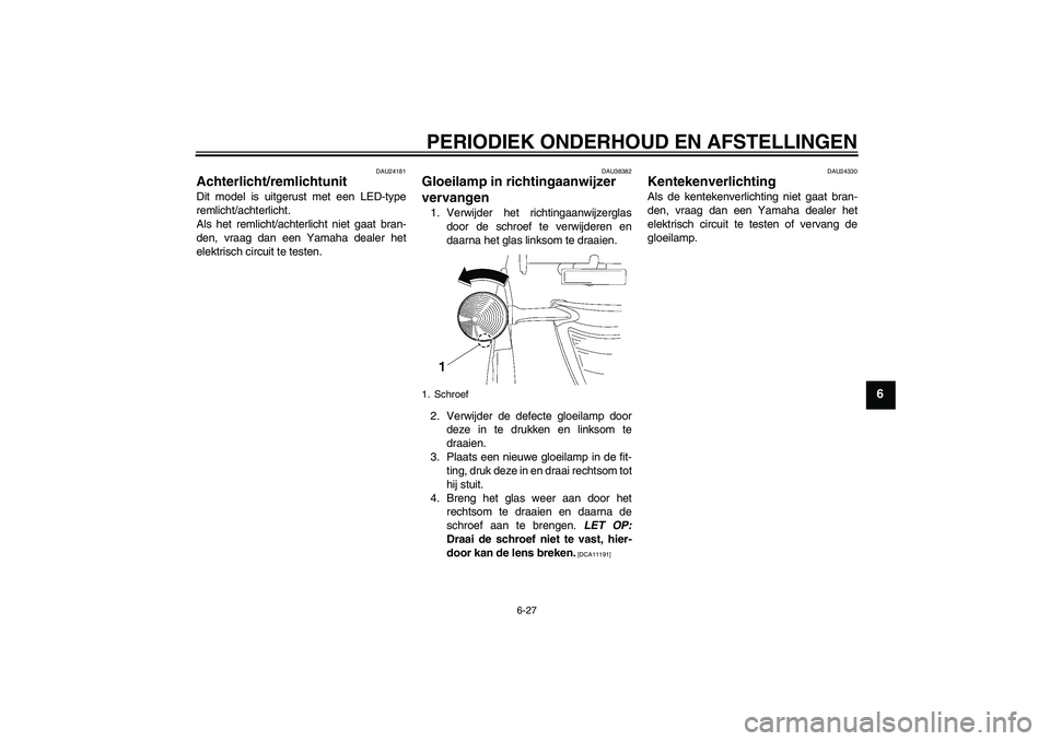 YAMAHA XV1900A 2009  Instructieboekje (in Dutch) PERIODIEK ONDERHOUD EN AFSTELLINGEN
6-27
6
DAU24181
Achterlicht/remlichtunit Dit model is uitgerust met een LED-type
remlicht/achterlicht.
Als het remlicht/achterlicht niet gaat bran-
den, vraag dan e