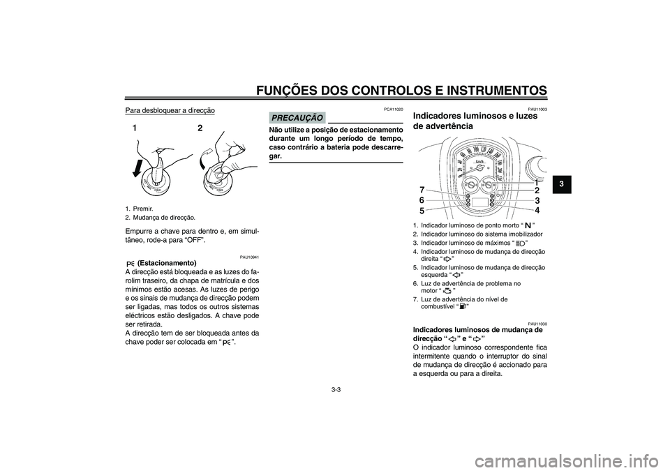 YAMAHA XV1900A 2009  Manual de utilização (in Portuguese) FUNÇÕES DOS CONTROLOS E INSTRUMENTOS
3-3
3
Para desbloquear a direcçãoEmpurre a chave para dentro e, em simul-
tâneo, rode-a para “OFF”.
PAU10941
 (Estacionamento)
A direcção está bloquead
