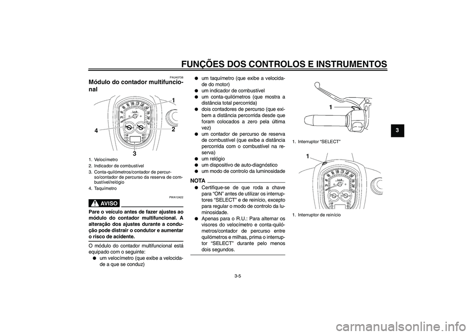 YAMAHA XV1900A 2009  Manual de utilização (in Portuguese) FUNÇÕES DOS CONTROLOS E INSTRUMENTOS
3-5
3
PAU40738
Módulo do contador multifuncio-
nal 
AV I S O
PWA12422
Pare o veículo antes de fazer ajustes ao
módulo do contador multifuncional. A
alteraçã