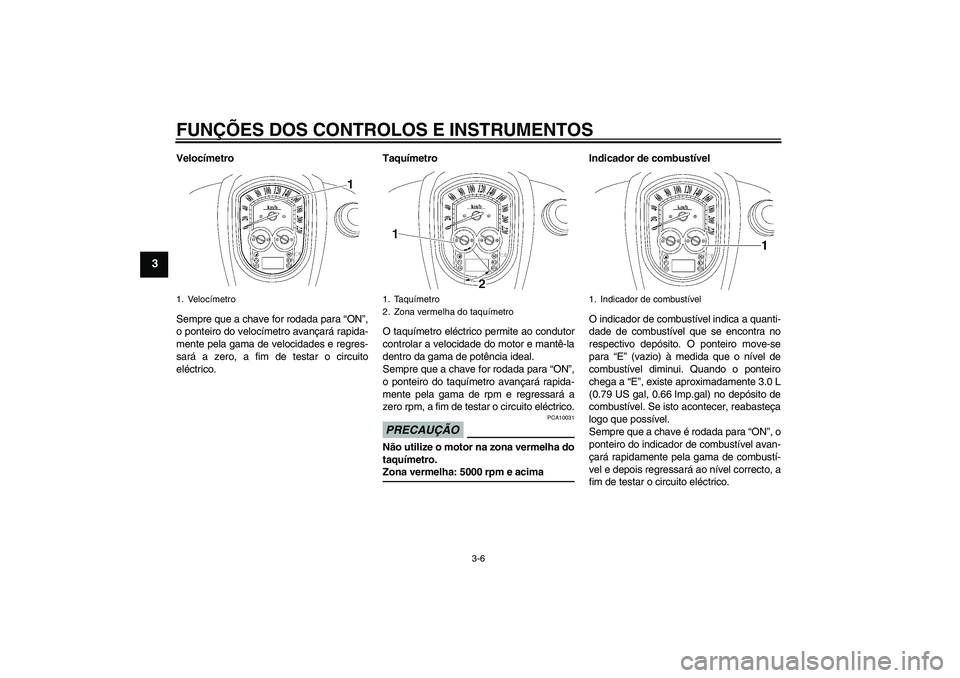 YAMAHA XV1900A 2009  Manual de utilização (in Portuguese) FUNÇÕES DOS CONTROLOS E INSTRUMENTOS
3-6
3
Velocímetro
Sempre que a chave for rodada para “ON”,
o ponteiro do velocímetro avançará rapida-
mente pela gama de velocidades e regres-
sará a ze