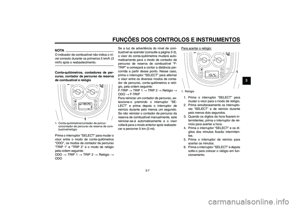YAMAHA XV1900A 2009 Manual de utilização (in Portuguese) FUNÇÕES DOS CONTROLOS E INSTRUMENTOS
3-7
3
NOTAO indicador de combustível não indica o ní-
vel correcto durante os primeiros 5 km/h (3mi/h) após o reabastecimento.
Conta-quilómetros, contadores YAMAHA XV1900A 2009 Manual de utilização (in Portuguese) FUNÇÕES DOS CONTROLOS E INSTRUMENTOS
3-7
3
NOTAO indicador de combustível não indica o ní-
vel correcto durante os primeiros 5 km/h (3mi/h) após o reabastecimento.
Conta-quilómetros, contadores