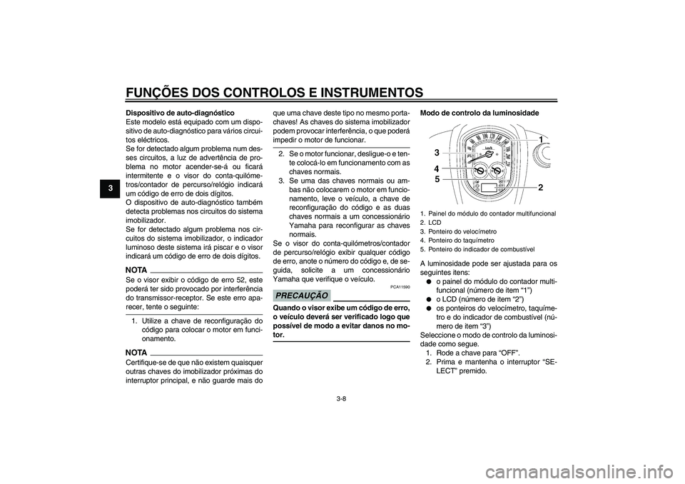 YAMAHA XV1900A 2009 Manual de utilização (in Portuguese) FUNÇÕES DOS CONTROLOS E INSTRUMENTOS
3-8
3
Dispositivo de auto-diagnóstico
Este modelo está equipado com um dispo-
sitivo de auto-diagnóstico para vários circui-
tos eléctricos.
Se for detectad YAMAHA XV1900A 2009 Manual de utilização (in Portuguese) FUNÇÕES DOS CONTROLOS E INSTRUMENTOS
3-8
3
Dispositivo de auto-diagnóstico
Este modelo está equipado com um dispo-
sitivo de auto-diagnóstico para vários circui-
tos eléctricos.
Se for detectad