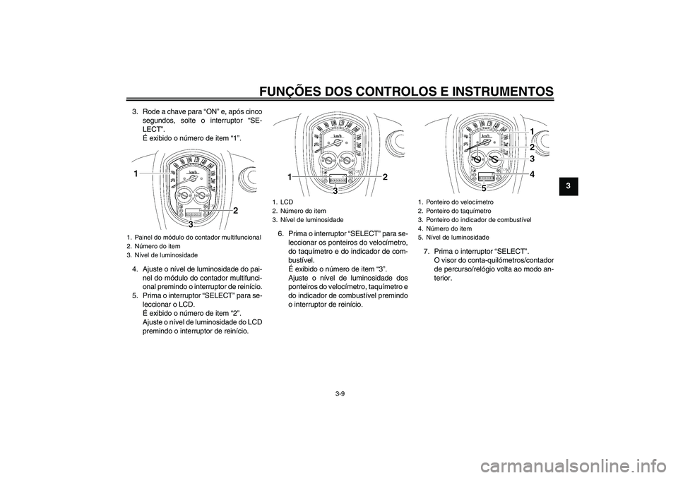 YAMAHA XV1900A 2009 Manual de utilização (in Portuguese) FUNÇÕES DOS CONTROLOS E INSTRUMENTOS
3-9
3
3. Rode a chave para “ON” e, após cinco
segundos, solte o interruptor “SE-
LECT”.
É exibido o número de item “1”.
4. Ajuste o nível de lumi YAMAHA XV1900A 2009 Manual de utilização (in Portuguese) FUNÇÕES DOS CONTROLOS E INSTRUMENTOS
3-9
3
3. Rode a chave para “ON” e, após cinco
segundos, solte o interruptor “SE-
LECT”.
É exibido o número de item “1”.
4. Ajuste o nível de lumi
