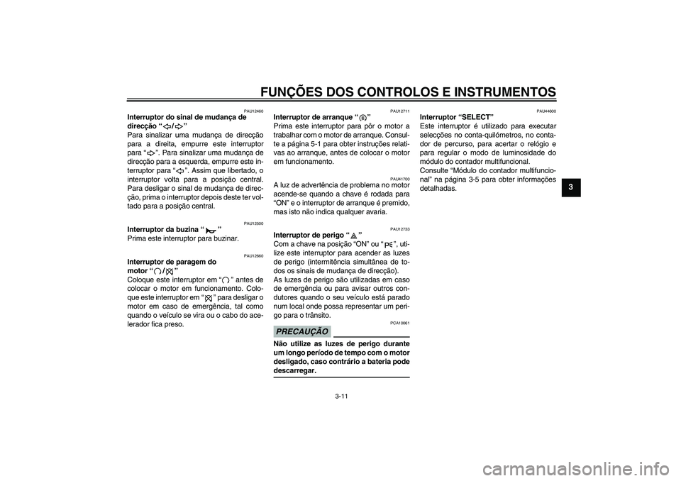 YAMAHA XV1900A 2009 Manual de utilização (in Portuguese) FUNÇÕES DOS CONTROLOS E INSTRUMENTOS
3-11
3
PAU12460
Interruptor do sinal de mudança de
direcção“/”
Para sinalizar uma mudança de direcção
para a direita, empurre este interruptor
para YAMAHA XV1900A 2009 Manual de utilização (in Portuguese) FUNÇÕES DOS CONTROLOS E INSTRUMENTOS
3-11
3
PAU12460
Interruptor do sinal de mudança de
direcção“/”
Para sinalizar uma mudança de direcção
para a direita, empurre este interruptor
para
