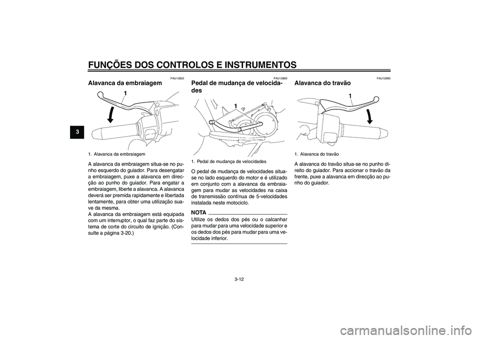 YAMAHA XV1900A 2009 Manual de utilização (in Portuguese) FUNÇÕES DOS CONTROLOS E INSTRUMENTOS
3-12
3
PAU12820
Alavanca da embraiagem A alavanca da embraiagem situa-se no pu-
nho esquerdo do guiador. Para desengatar
a embraiagem, puxe a alavanca em direc-
YAMAHA XV1900A 2009 Manual de utilização (in Portuguese) FUNÇÕES DOS CONTROLOS E INSTRUMENTOS
3-12
3
PAU12820
Alavanca da embraiagem A alavanca da embraiagem situa-se no pu-
nho esquerdo do guiador. Para desengatar
a embraiagem, puxe a alavanca em direc-