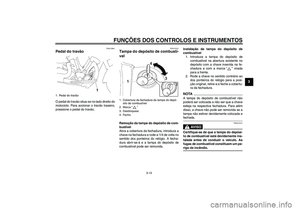 YAMAHA XV1900A 2009  Manual de utilização (in Portuguese) FUNÇÕES DOS CONTROLOS E INSTRUMENTOS
3-13
3
PAU12941
Pedal do travão O pedal do travão situa-se no lado direito do
motociclo. Para accionar o travão traseiro,
pressione o pedal do travão.
PAU131