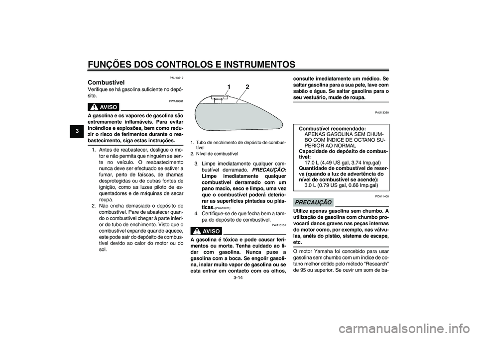 YAMAHA XV1900A 2009 Manual de utilização (in Portuguese) FUNÇÕES DOS CONTROLOS E INSTRUMENTOS
3-14
3
PAU13212
Combustível Verifique se há gasolina suficiente no depó-
sito.
AV I S O
PWA10881
A gasolina e os vapores de gasolina são
extremamente inflam YAMAHA XV1900A 2009 Manual de utilização (in Portuguese) FUNÇÕES DOS CONTROLOS E INSTRUMENTOS
3-14
3
PAU13212
Combustível Verifique se há gasolina suficiente no depó-
sito.
AV I S O
PWA10881
A gasolina e os vapores de gasolina são
extremamente inflam