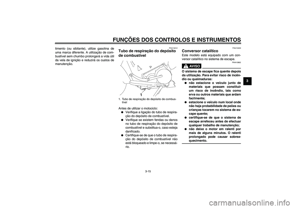 YAMAHA XV1900A 2009 Manual de utilização (in Portuguese) FUNÇÕES DOS CONTROLOS E INSTRUMENTOS
3-15
3
timento (ou sibilante), utilize gasolina de
uma marca diferente. A utilização de com-
bustível sem chumbo prolongará a vida útil
da vela de ignição YAMAHA XV1900A 2009 Manual de utilização (in Portuguese) FUNÇÕES DOS CONTROLOS E INSTRUMENTOS
3-15
3
timento (ou sibilante), utilize gasolina de
uma marca diferente. A utilização de com-
bustível sem chumbo prolongará a vida útil
da vela de ignição
