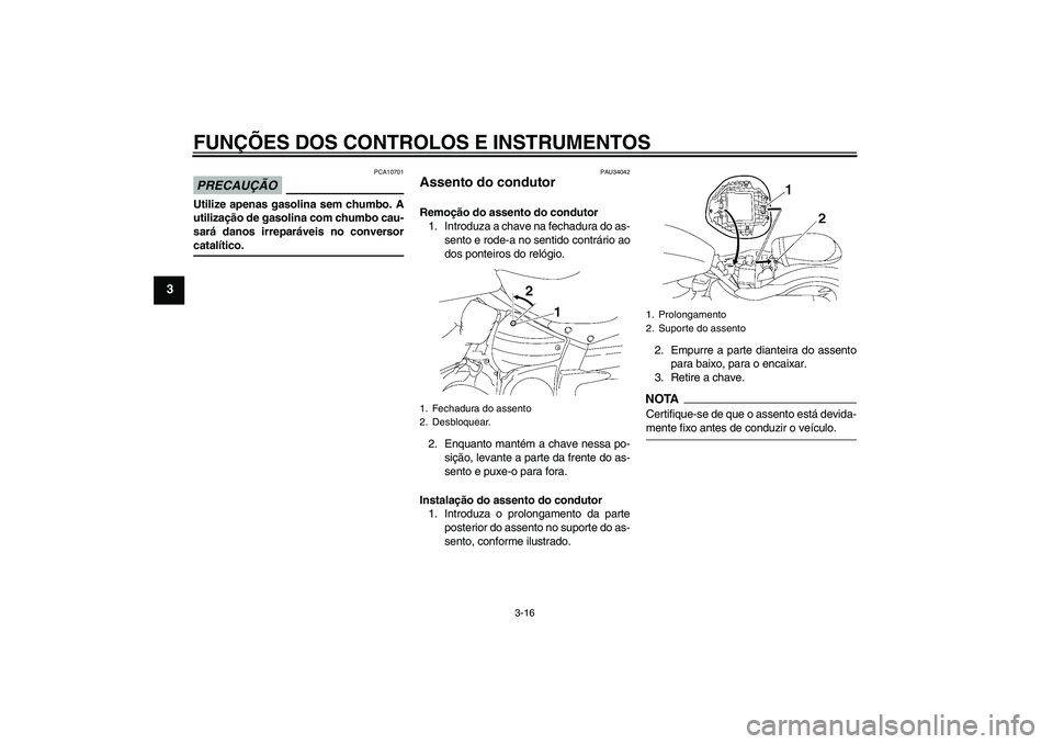 YAMAHA XV1900A 2009 Manual de utilização (in Portuguese) FUNÇÕES DOS CONTROLOS E INSTRUMENTOS
3-16
3
PRECAUÇÃO
PCA10701
Utilize apenas gasolina sem chumbo. A
utilização de gasolina com chumbo cau-
sará danos irreparáveis no conversorcatalítico.
PAU YAMAHA XV1900A 2009 Manual de utilização (in Portuguese) FUNÇÕES DOS CONTROLOS E INSTRUMENTOS
3-16
3
PRECAUÇÃO
PCA10701
Utilize apenas gasolina sem chumbo. A
utilização de gasolina com chumbo cau-
sará danos irreparáveis no conversorcatalítico.
PAU