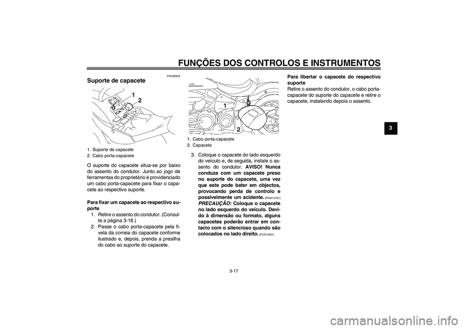 YAMAHA XV1900A 2009 Manual de utilização (in Portuguese) FUNÇÕES DOS CONTROLOS E INSTRUMENTOS
3-17
3
PAU38342
Suporte de capacete O suporte do capacete situa-se por baixo
do assento do condutor. Junto ao jogo de
ferramentas do proprietário é providencia YAMAHA XV1900A 2009 Manual de utilização (in Portuguese) FUNÇÕES DOS CONTROLOS E INSTRUMENTOS
3-17
3
PAU38342
Suporte de capacete O suporte do capacete situa-se por baixo
do assento do condutor. Junto ao jogo de
ferramentas do proprietário é providencia
