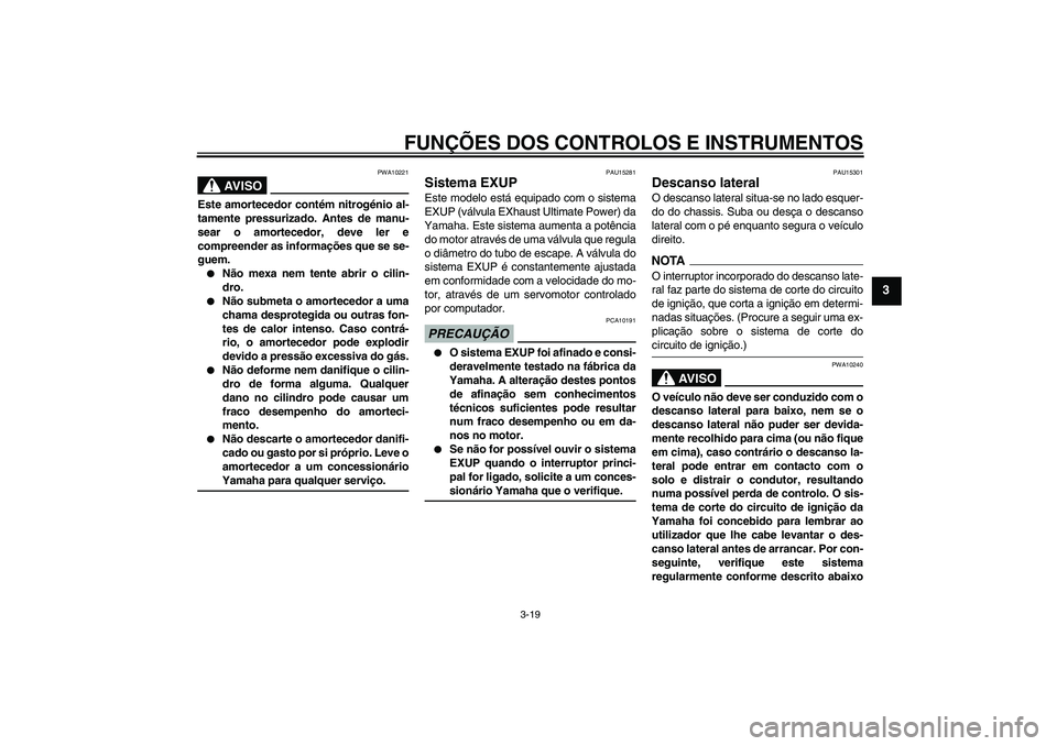 YAMAHA XV1900A 2009 Manual de utilização (in Portuguese) FUNÇÕES DOS CONTROLOS E INSTRUMENTOS
3-19
3
AV I S O
PWA10221
Este amortecedor contém nitrogénio al-
tamente pressurizado. Antes de manu-
sear o amortecedor, deve ler e
compreender as informaçõe YAMAHA XV1900A 2009 Manual de utilização (in Portuguese) FUNÇÕES DOS CONTROLOS E INSTRUMENTOS
3-19
3
AV I S O
PWA10221
Este amortecedor contém nitrogénio al-
tamente pressurizado. Antes de manu-
sear o amortecedor, deve ler e
compreender as informaçõe