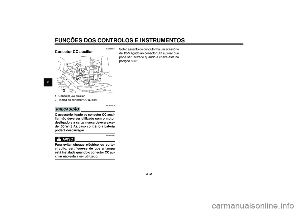 YAMAHA XV1900A 2009 Manual de utilização (in Portuguese) FUNÇÕES DOS CONTROLOS E INSTRUMENTOS
3-22
3
PAU38351
Conector CC auxiliar PRECAUÇÃO
PCA15310
O acessório ligado ao conector CC auxi-
liar não deve ser utilizado com o motor
desligado e a carga n YAMAHA XV1900A 2009 Manual de utilização (in Portuguese) FUNÇÕES DOS CONTROLOS E INSTRUMENTOS
3-22
3
PAU38351
Conector CC auxiliar PRECAUÇÃO
PCA15310
O acessório ligado ao conector CC auxi-
liar não deve ser utilizado com o motor
desligado e a carga n