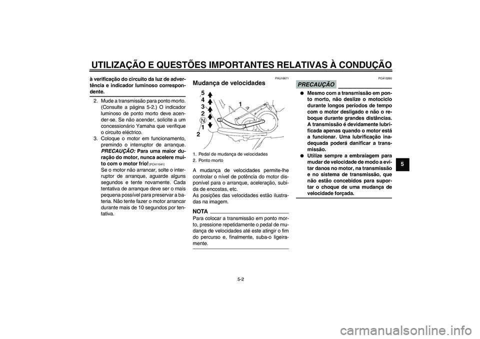 YAMAHA XV1900A 2009  Manual de utilização (in Portuguese) UTILIZAÇÃO E QUESTÕES IMPORTANTES RELATIVAS À CONDUÇÃO
5-2
5
à verificação do circuito da luz de adver-
tência e indicador luminoso correspon-dente.
2. Mude a transmissão para ponto morto.
