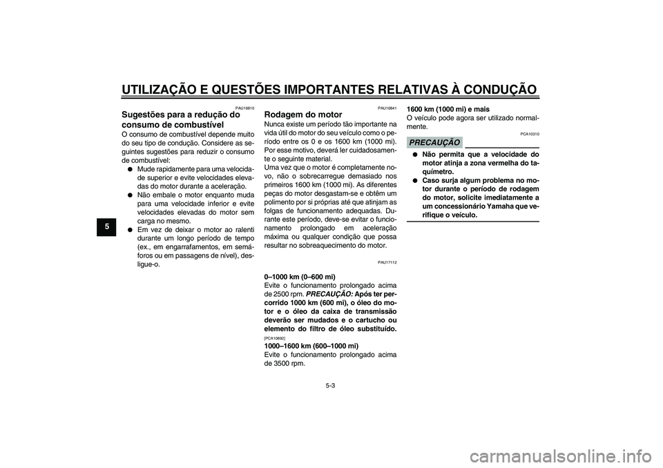 YAMAHA XV1900A 2009  Manual de utilização (in Portuguese) UTILIZAÇÃO E QUESTÕES IMPORTANTES RELATIVAS À CONDUÇÃO
5-3
5
PAU16810
Sugestões para a redução do 
consumo de combustível O consumo de combustível depende muito
do seu tipo de condução. C