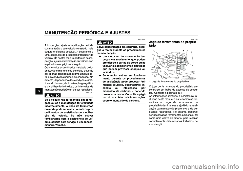 YAMAHA XV1900A 2009  Manual de utilização (in Portuguese) MANUTENÇÃO PERIÓDICA E AJUSTES
6-1
6
PAU17241
A inspecção, ajuste e lubrificação periódi-
cos manterão o seu veículo no estado mais
seguro e eficiente possível. A segurança é
uma obrigaç