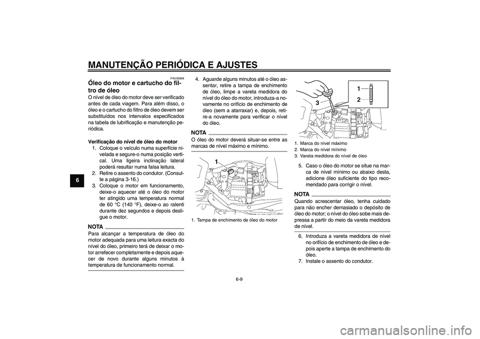 YAMAHA XV1900A 2009 Manual de utilização (in Portuguese) MANUTENÇÃO PERIÓDICA E AJUSTES
6-9
6
PAU38368
Óleo do motor e cartucho do fil-
tro de óleo O nível de óleo do motor deve ser verificado
antes de cada viagem. Para além disso, o
óleo e o cartu YAMAHA XV1900A 2009 Manual de utilização (in Portuguese) MANUTENÇÃO PERIÓDICA E AJUSTES
6-9
6
PAU38368
Óleo do motor e cartucho do fil-
tro de óleo O nível de óleo do motor deve ser verificado
antes de cada viagem. Para além disso, o
óleo e o cartu