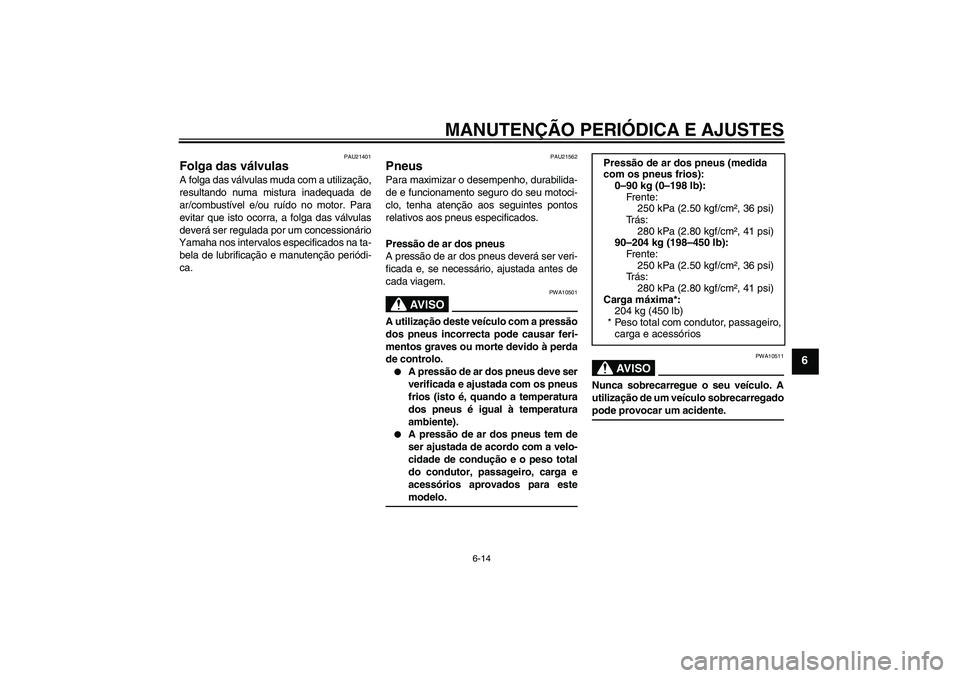 YAMAHA XV1900A 2009 Manual de utilização (in Portuguese) MANUTENÇÃO PERIÓDICA E AJUSTES
6-14
6
PAU21401
Folga das válvulas A folga das válvulas muda com a utilização,
resultando numa mistura inadequada de
ar/combustível e/ou ruído no motor. Para
ev YAMAHA XV1900A 2009 Manual de utilização (in Portuguese) MANUTENÇÃO PERIÓDICA E AJUSTES
6-14
6
PAU21401
Folga das válvulas A folga das válvulas muda com a utilização,
resultando numa mistura inadequada de
ar/combustível e/ou ruído no motor. Para
ev