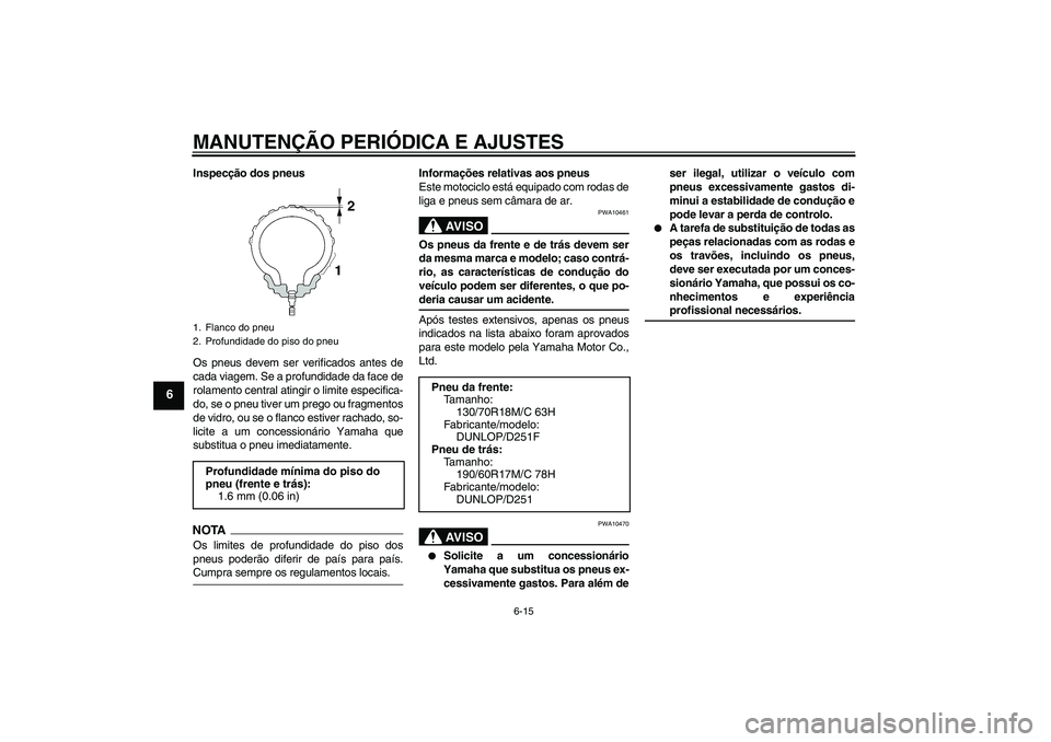 YAMAHA XV1900A 2009 Manual de utilização (in Portuguese) MANUTENÇÃO PERIÓDICA E AJUSTES
6-15
6
Inspecção dos pneus
Os pneus devem ser verificados antes de
cada viagem. Se a profundidade da face de
rolamento central atingir o limite especifica-
do, se o YAMAHA XV1900A 2009 Manual de utilização (in Portuguese) MANUTENÇÃO PERIÓDICA E AJUSTES
6-15
6
Inspecção dos pneus
Os pneus devem ser verificados antes de
cada viagem. Se a profundidade da face de
rolamento central atingir o limite especifica-
do, se o