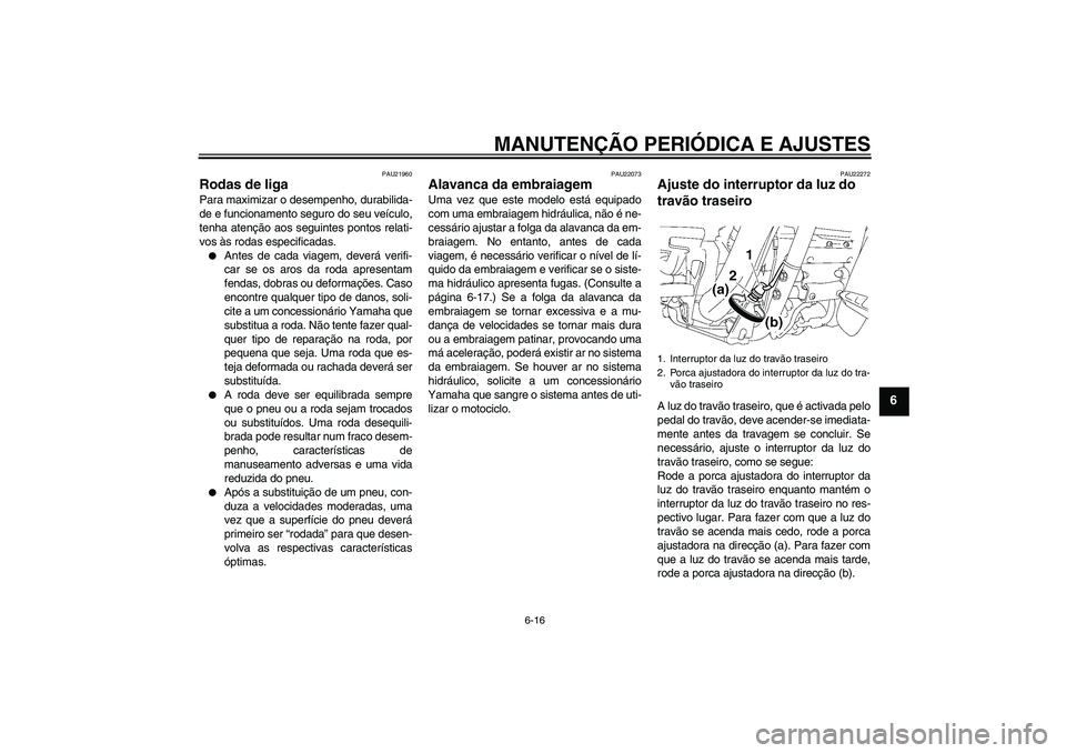 YAMAHA XV1900A 2009 Manual de utilização (in Portuguese) MANUTENÇÃO PERIÓDICA E AJUSTES
6-16
6
PAU21960
Rodas de liga Para maximizar o desempenho, durabilida-
de e funcionamento seguro do seu veículo,
tenha atenção aos seguintes pontos relati-
vos às YAMAHA XV1900A 2009 Manual de utilização (in Portuguese) MANUTENÇÃO PERIÓDICA E AJUSTES
6-16
6
PAU21960
Rodas de liga Para maximizar o desempenho, durabilida-
de e funcionamento seguro do seu veículo,
tenha atenção aos seguintes pontos relati-
vos às