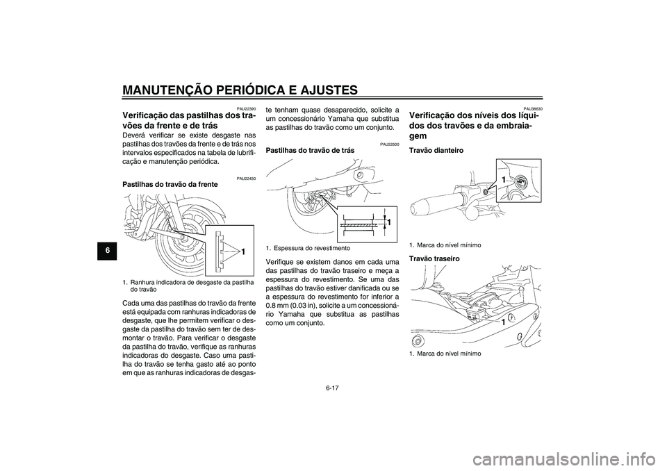 YAMAHA XV1900A 2009 Manual de utilização (in Portuguese) MANUTENÇÃO PERIÓDICA E AJUSTES
6-17
6
PAU22390
Verificação das pastilhas dos tra-
vões da frente e de trás Deverá verificar se existe desgaste nas
pastilhas dos travões da frente e de trás n YAMAHA XV1900A 2009 Manual de utilização (in Portuguese) MANUTENÇÃO PERIÓDICA E AJUSTES
6-17
6
PAU22390
Verificação das pastilhas dos tra-
vões da frente e de trás Deverá verificar se existe desgaste nas
pastilhas dos travões da frente e de trás n