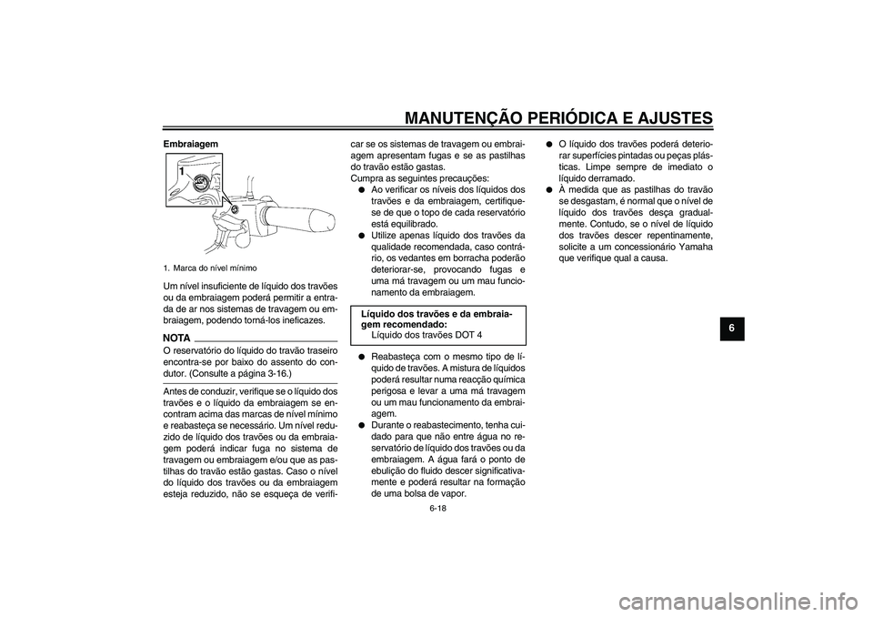 YAMAHA XV1900A 2009 Manual de utilização (in Portuguese) MANUTENÇÃO PERIÓDICA E AJUSTES
6-18
6
Embraiagem
Um nível insuficiente de líquido dos travões
ou da embraiagem poderá permitir a entra-
da de ar nos sistemas de travagem ou em-
braiagem, podend YAMAHA XV1900A 2009 Manual de utilização (in Portuguese) MANUTENÇÃO PERIÓDICA E AJUSTES
6-18
6
Embraiagem
Um nível insuficiente de líquido dos travões
ou da embraiagem poderá permitir a entra-
da de ar nos sistemas de travagem ou em-
braiagem, podend