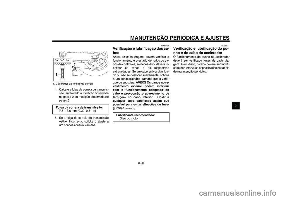 YAMAHA XV1900A 2009 Manual de utilização (in Portuguese) MANUTENÇÃO PERIÓDICA E AJUSTES
6-20
6
4. Calcule a folga da correia de transmis-
são, subtraindo a medição observada
no passo 2 da medição observada no
passo 3.
5. Se a folga da correia de tra YAMAHA XV1900A 2009 Manual de utilização (in Portuguese) MANUTENÇÃO PERIÓDICA E AJUSTES
6-20
6
4. Calcule a folga da correia de transmis-
são, subtraindo a medição observada
no passo 2 da medição observada no
passo 3.
5. Se a folga da correia de tra