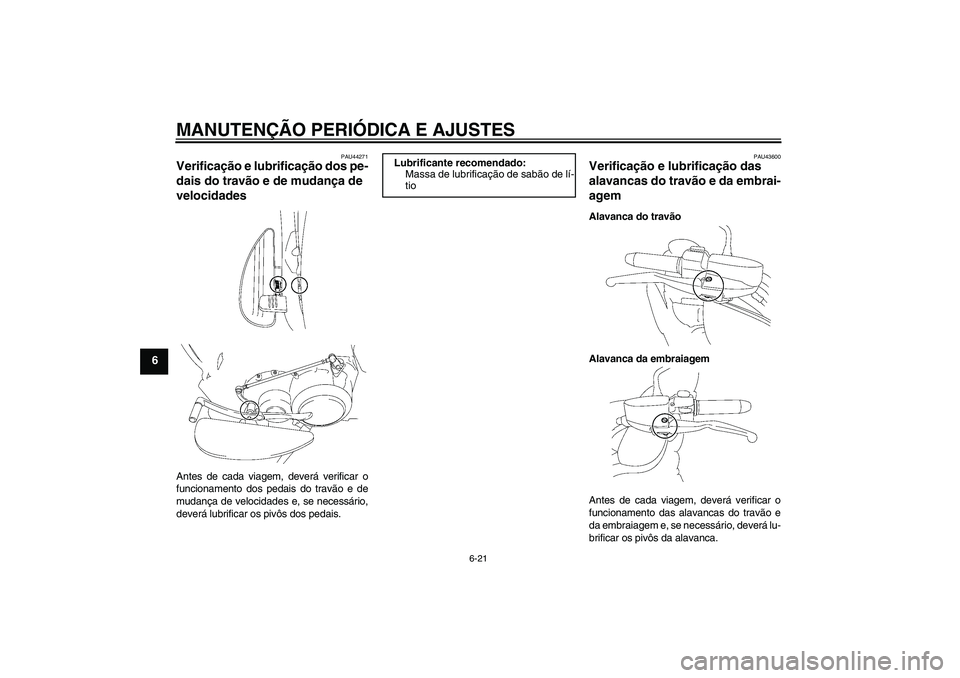 YAMAHA XV1900A 2009 Manual de utilização (in Portuguese) MANUTENÇÃO PERIÓDICA E AJUSTES
6-21
6
PAU44271
Verificação e lubrificação dos pe-
dais do travão e de mudança de
velocidades Antes de cada viagem, deverá verificar o
funcionamento dos pedai YAMAHA XV1900A 2009 Manual de utilização (in Portuguese) MANUTENÇÃO PERIÓDICA E AJUSTES
6-21
6
PAU44271
Verificação e lubrificação dos pe-
dais do travão e de mudança de
velocidades Antes de cada viagem, deverá verificar o
funcionamento dos pedai