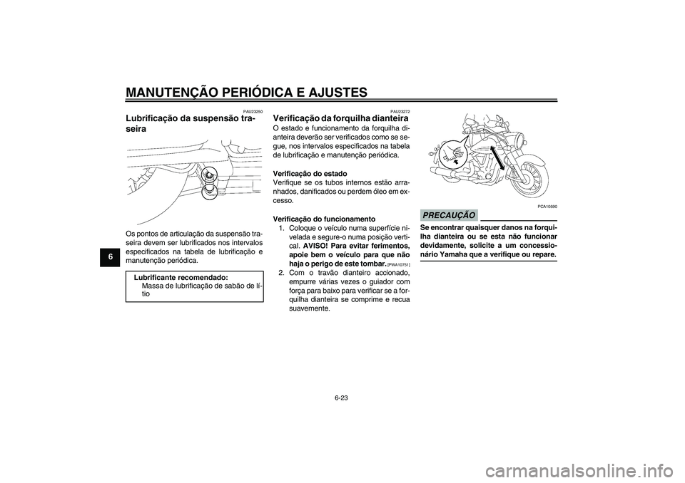 YAMAHA XV1900A 2009 Manual de utilização (in Portuguese) MANUTENÇÃO PERIÓDICA E AJUSTES
6-23
6
PAU23250
Lubrificação da suspensão tra-
seira Os pontos de articulação da suspensão tra-
seira devem ser lubrificados nos intervalos
especificados na tab YAMAHA XV1900A 2009 Manual de utilização (in Portuguese) MANUTENÇÃO PERIÓDICA E AJUSTES
6-23
6
PAU23250
Lubrificação da suspensão tra-
seira Os pontos de articulação da suspensão tra-
seira devem ser lubrificados nos intervalos
especificados na tab