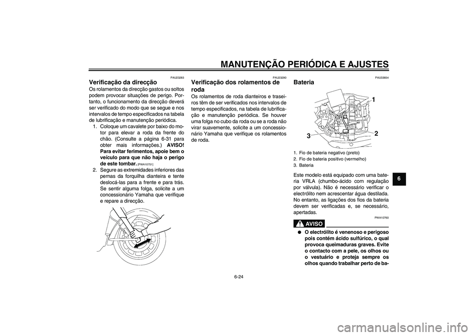 YAMAHA XV1900A 2009 Manual de utilização (in Portuguese) MANUTENÇÃO PERIÓDICA E AJUSTES
6-24
6
PAU23283
Verificação da direcção Os rolamentos da direcção gastos ou soltos
podem provocar situações de perigo. Por-
tanto, o funcionamento da direcç YAMAHA XV1900A 2009 Manual de utilização (in Portuguese) MANUTENÇÃO PERIÓDICA E AJUSTES
6-24
6
PAU23283
Verificação da direcção Os rolamentos da direcção gastos ou soltos
podem provocar situações de perigo. Por-
tanto, o funcionamento da direcç