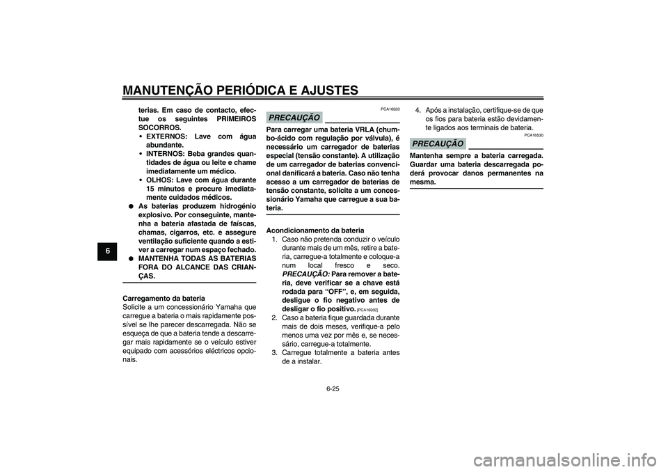 YAMAHA XV1900A 2009 Manual de utilização (in Portuguese) MANUTENÇÃO PERIÓDICA E AJUSTES
6-25
6
terias. Em caso de contacto, efec-
tue os seguintes PRIMEIROS
SOCORROS.
EXTERNOS: Lave com água
abundante.
INTERNOS: Beba grandes quan-
tidades de água ou YAMAHA XV1900A 2009 Manual de utilização (in Portuguese) MANUTENÇÃO PERIÓDICA E AJUSTES
6-25
6
terias. Em caso de contacto, efec-
tue os seguintes PRIMEIROS
SOCORROS.
EXTERNOS: Lave com água
abundante.
INTERNOS: Beba grandes quan-
tidades de água ou