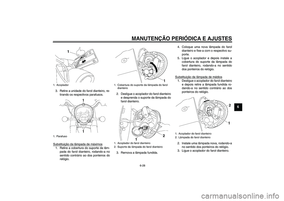 YAMAHA XV1900A 2009  Manual de utilização (in Portuguese) MANUTENÇÃO PERIÓDICA E AJUSTES
6-28
6
3. Retire a unidade do farol dianteiro, re-
tirando os respectivos parafusos.
Substituição da lâmpada de máximos1. Retire a cobertura do suporte da lâm-
p