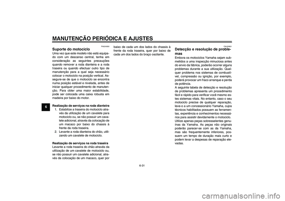 YAMAHA XV1900A 2009  Manual de utilização (in Portuguese) MANUTENÇÃO PERIÓDICA E AJUSTES
6-31
6
PAU24350
Suporte do motociclo Uma vez que este modelo não está equipa-
do com um descanso central, tenha em
consideração as seguintes precauções
quando r