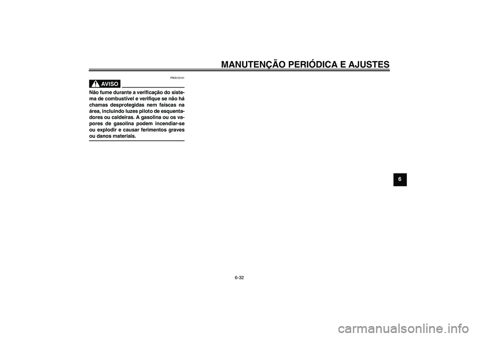 YAMAHA XV1900A 2009  Manual de utilização (in Portuguese) MANUTENÇÃO PERIÓDICA E AJUSTES
6-32
6
AV I S O
PWA15141
Não fume durante a verificação do siste-
ma de combustível e verifique se não há
chamas desprotegidas nem faíscas na
área, incluindo 
