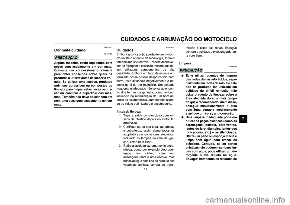 YAMAHA XV1900A 2009  Manual de utilização (in Portuguese) CUIDADOS E ARRUMAÇÃO DO MOTOCICLO
7-1
7
PAU37833
Cor mate cuidado PRECAUÇÃO
PCA15192
Alguns modelos estão equipados com
peças com acabamento em cor mate.
Consulte um concessionário Yamaha
para 