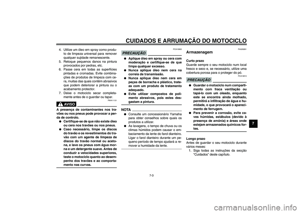 YAMAHA XV1900A 2009  Manual de utilização (in Portuguese) CUIDADOS E ARRUMAÇÃO DO MOTOCICLO
7-3
7
4. Utilize um óleo em spray como produ-
to de limpeza universal para remover
qualquer sujidade remanescente.
5. Retoque pequenos danos na pintura
provocados 
