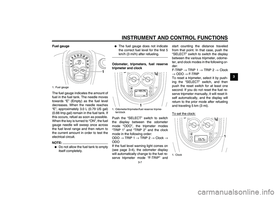 YAMAHA XV1900A 2008 Owners Manual INSTRUMENT AND CONTROL FUNCTIONS
3-7
3 Fuel gauge
The fuel gauge indicates the amount of
fuel in the fuel tank. The needle moves
towards “E” (Empty) as the fuel level
decreases. When the needle re YAMAHA XV1900A 2008 Owners Manual INSTRUMENT AND CONTROL FUNCTIONS
3-7
3 Fuel gauge
The fuel gauge indicates the amount of
fuel in the fuel tank. The needle moves
towards “E” (Empty) as the fuel level
decreases. When the needle re