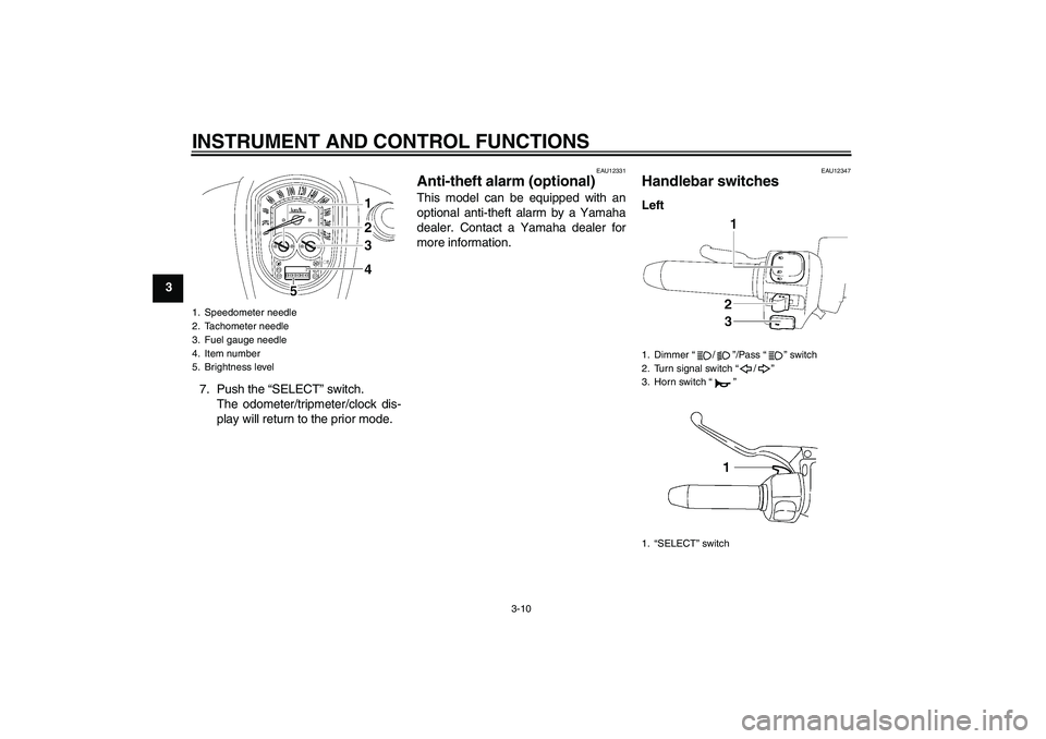 YAMAHA XV1900A 2008 Owners Manual INSTRUMENT AND CONTROL FUNCTIONS
3-10
3
7. Push the “SELECT” switch.
The odometer/tripmeter/clock dis-
play will return to the prior mode.
EAU12331
Anti-theft alarm (optional) This model can be eq