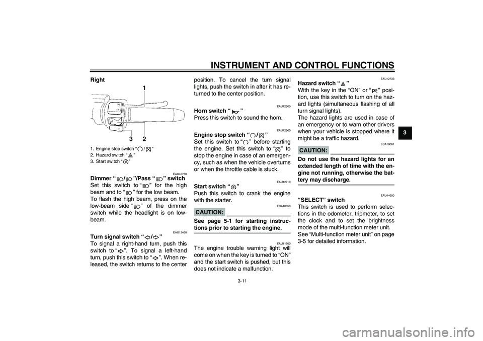 YAMAHA XV1900A 2008  Owners Manual INSTRUMENT AND CONTROL FUNCTIONS
3-11
3 Right
EAU40750
Dimmer“/”/Pass“” switch 
Set this switch to“” for the high
beam and to“” for the low beam.
To flash the high beam, press on the
l